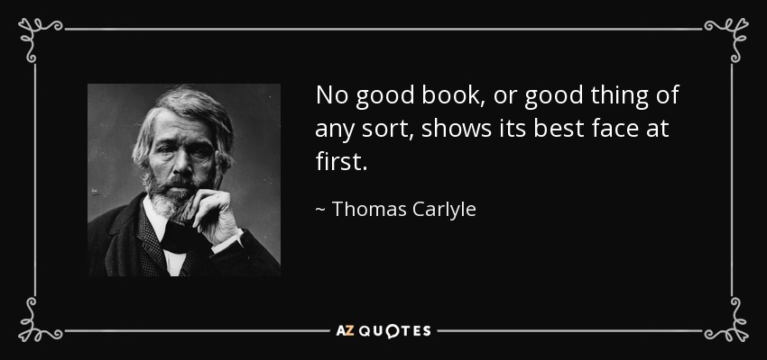 No good book, or good thing of any sort, shows its best face at first. - Thomas Carlyle