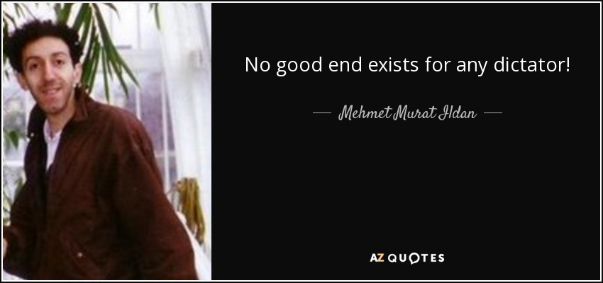 No good end exists for any dictator! - Mehmet Murat Ildan