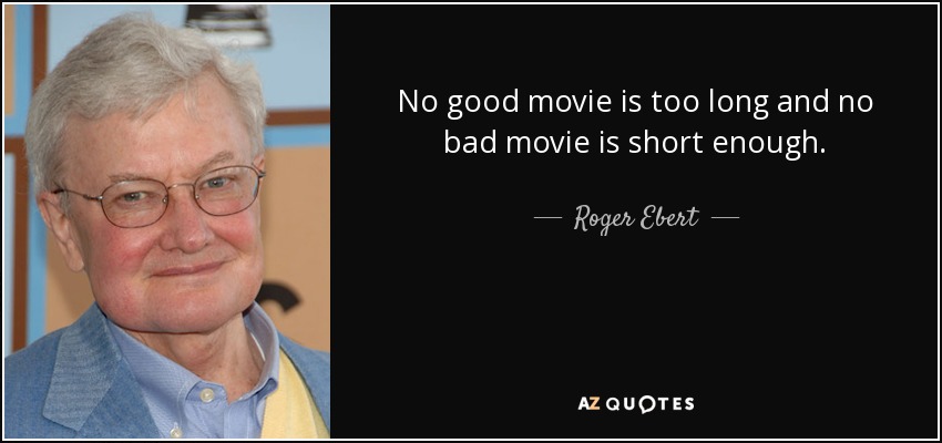 No good movie is too long and no bad movie is short enough. - Roger Ebert