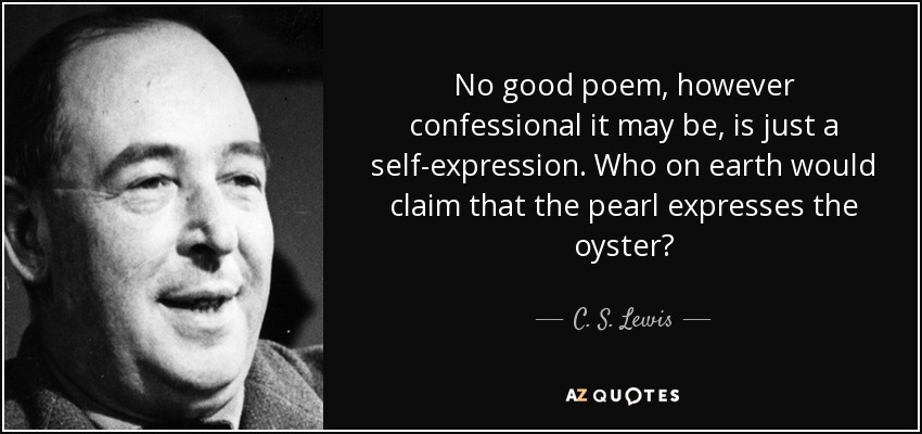 No good poem, however confessional it may be, is just a self-expression. Who on earth would claim that the pearl expresses the oyster? - C. S. Lewis