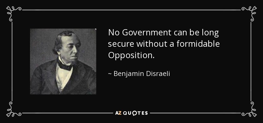 No Government can be long secure without a formidable Opposition. - Benjamin Disraeli