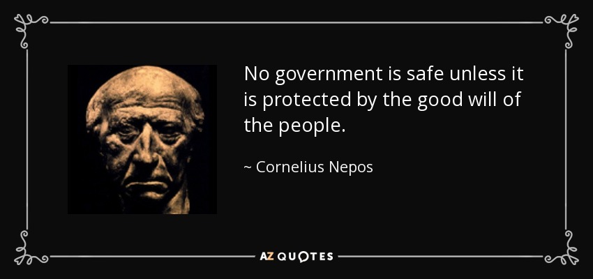 No government is safe unless it is protected by the good will of the people. - Cornelius Nepos