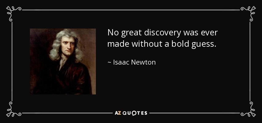 No great discovery was ever made without a bold guess. - Isaac Newton