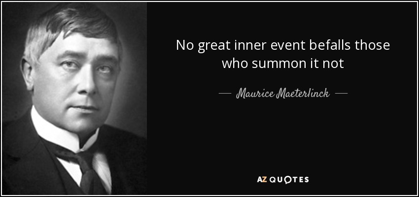 No great inner event befalls those who summon it not - Maurice Maeterlinck
