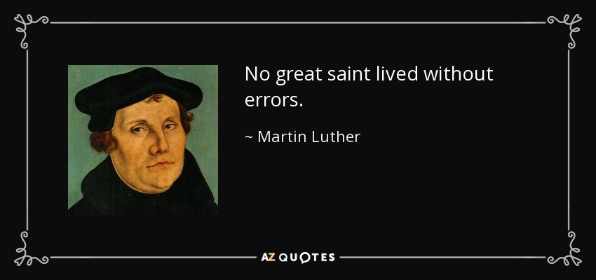 No great saint lived without errors. - Martin Luther