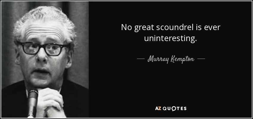 No great scoundrel is ever uninteresting. - Murray Kempton