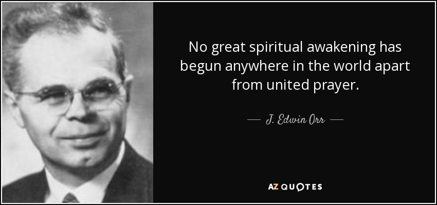 No great spiritual awakening has begun anywhere in the world apart from united prayer. - J. Edwin Orr