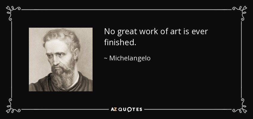 No great work of art is ever finished. - Michelangelo