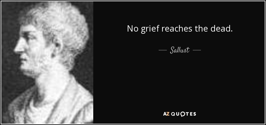 No grief reaches the dead. - Sallust