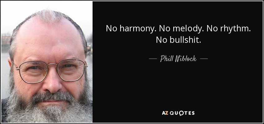 No harmony. No melody. No rhythm. No bullshit. - Phill Niblock