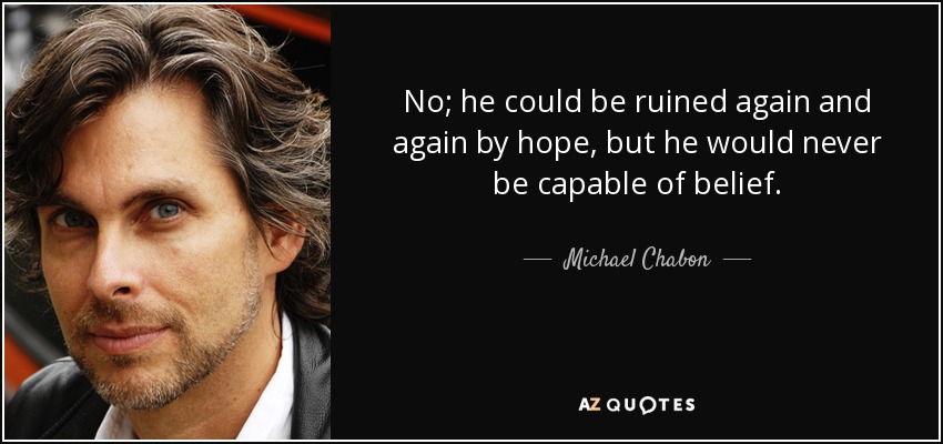 No; he could be ruined again and again by hope, but he would never be capable of belief. - Michael Chabon