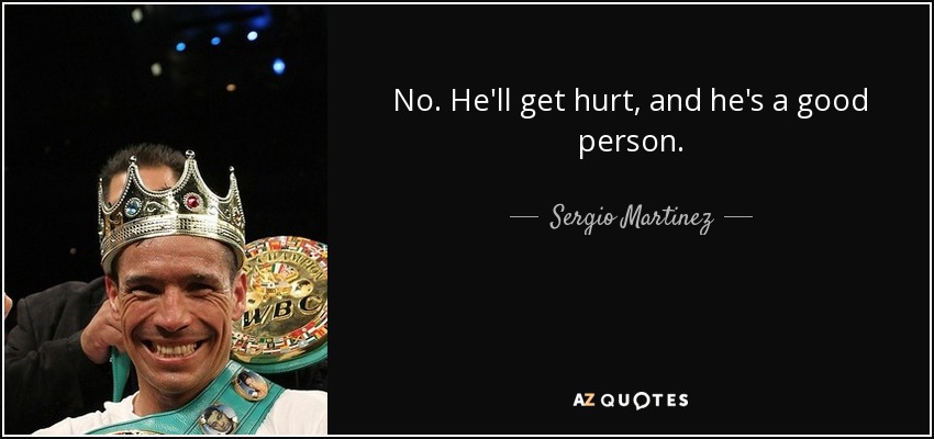 No. He'll get hurt, and he's a good person. - Sergio Martinez