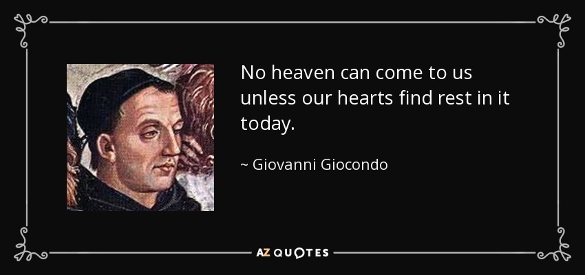No heaven can come to us unless our hearts find rest in it today. - Giovanni Giocondo