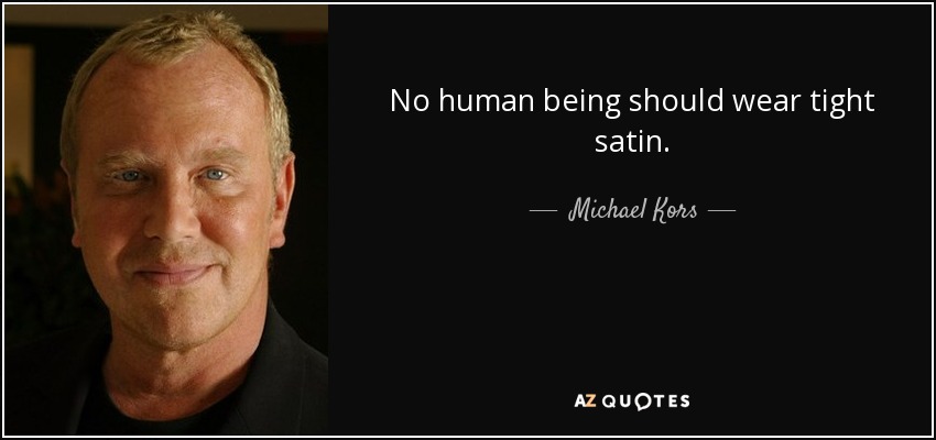 No human being should wear tight satin. - Michael Kors