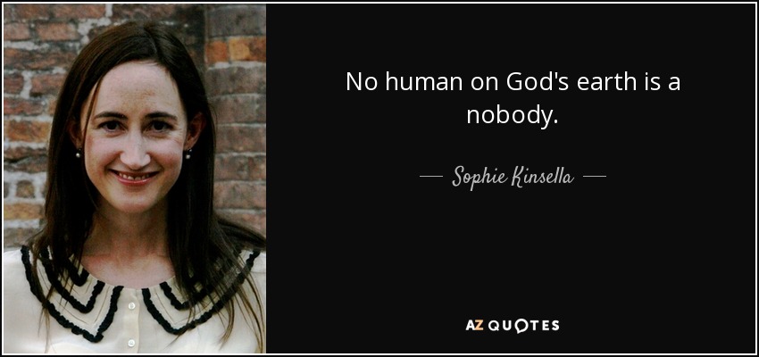 No human on God's earth is a nobody. - Sophie Kinsella