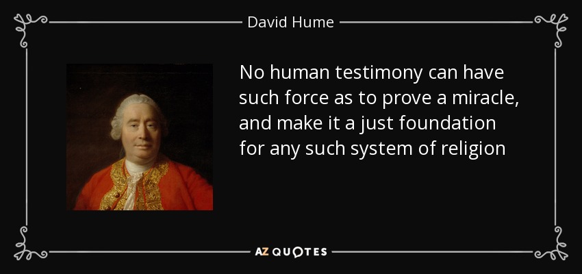 No human testimony can have such force as to prove a miracle, and make it a just foundation for any such system of religion - David Hume