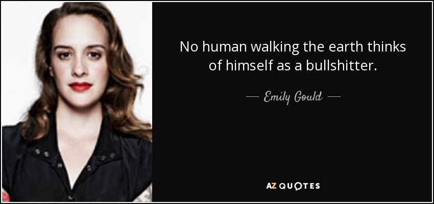 No human walking the earth thinks of himself as a bullshitter. - Emily Gould