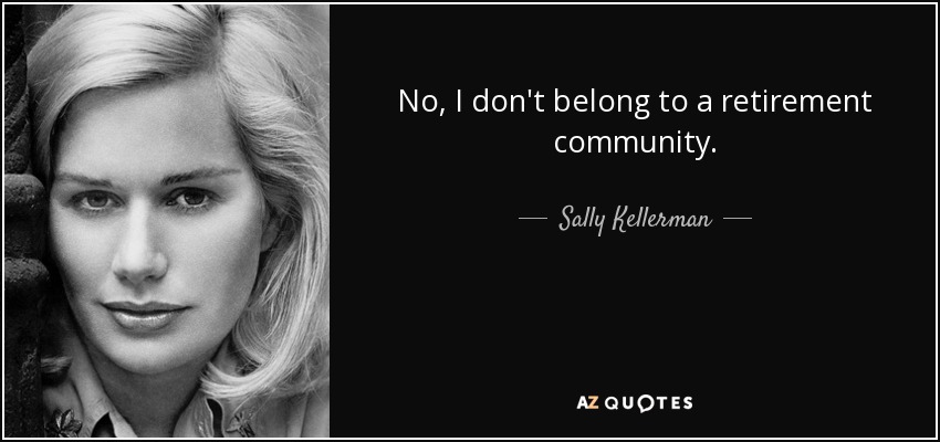 No, I don't belong to a retirement community. - Sally Kellerman