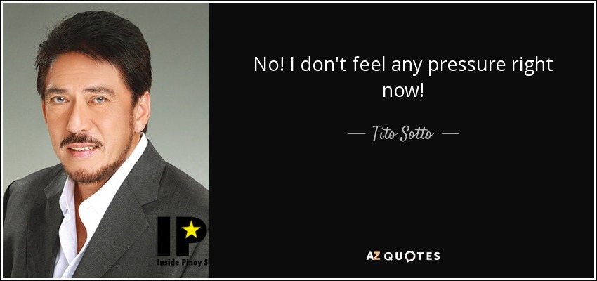 No! I don't feel any pressure right now! - Tito Sotto