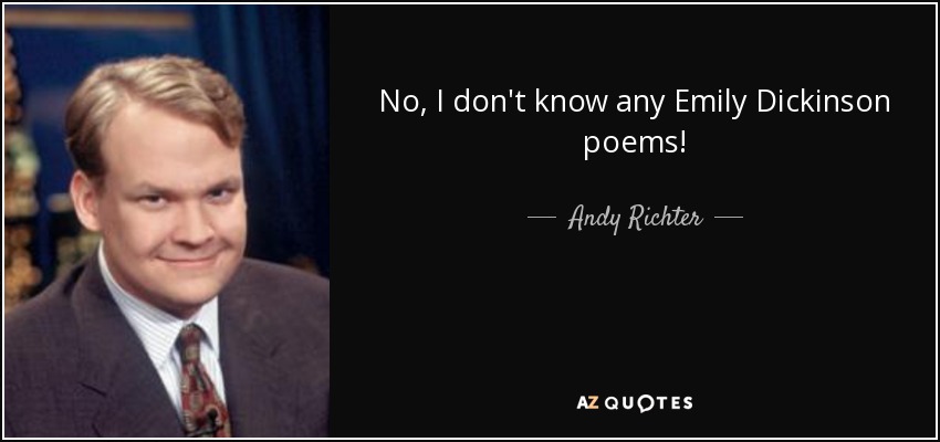 No, I don't know any Emily Dickinson poems! - Andy Richter