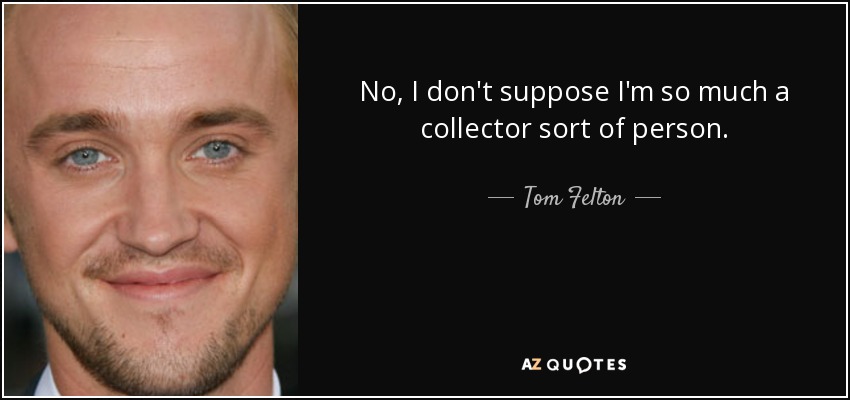 No, I don't suppose I'm so much a collector sort of person. - Tom Felton