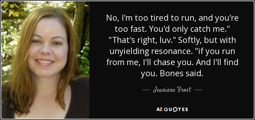 No, I'm too tired to run, and you're too fast. You'd only catch me.