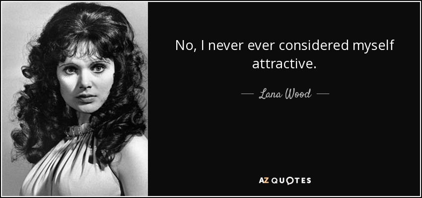 No, I never ever considered myself attractive. - Lana Wood
