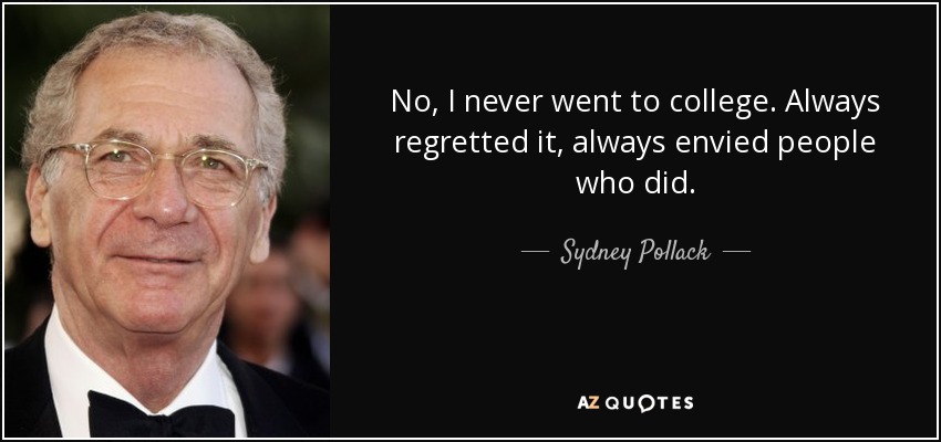 No, I never went to college. Always regretted it, always envied people who did. - Sydney Pollack