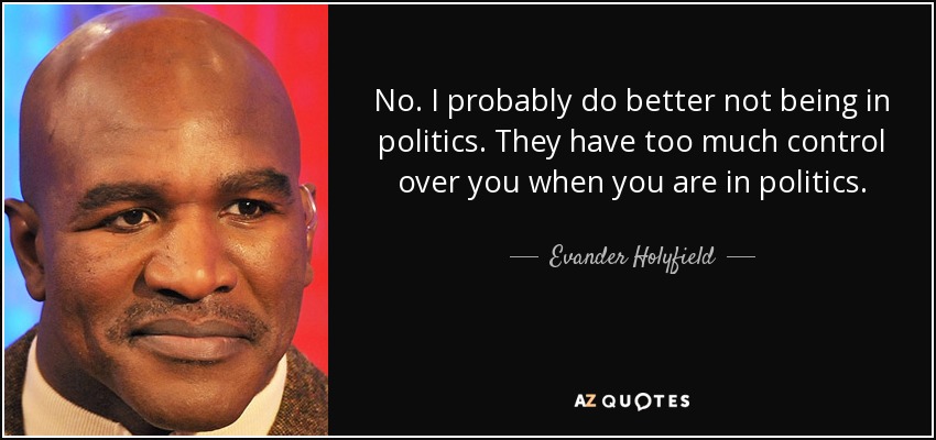 No. I probably do better not being in politics. They have too much control over you when you are in politics. - Evander Holyfield