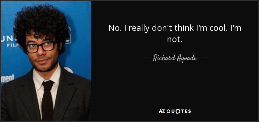 No. I really don't think I'm cool. I'm not. - Richard Ayoade