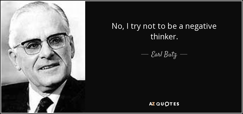 No, I try not to be a negative thinker. - Earl Butz