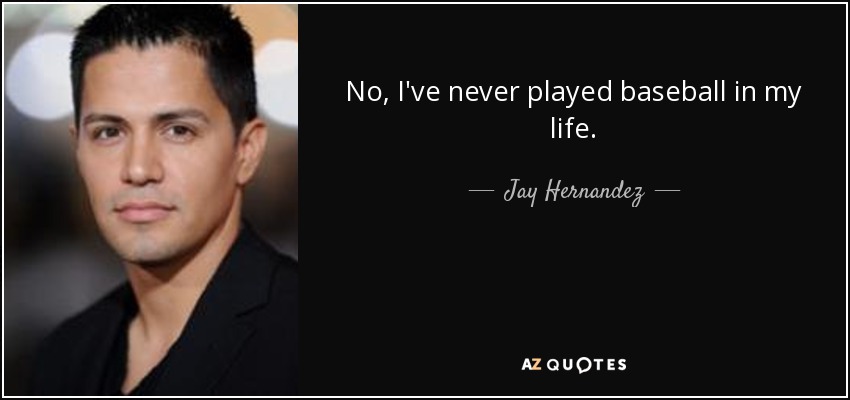 No, I've never played baseball in my life. - Jay Hernandez