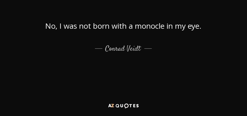 No, I was not born with a monocle in my eye. - Conrad Veidt
