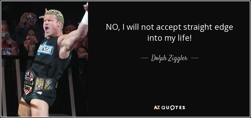 NO, I will not accept straight edge into my life! - Dolph Ziggler