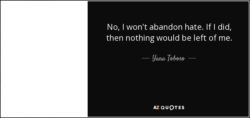 No, I won't abandon hate. If I did, then nothing would be left of me. - Yana Toboso