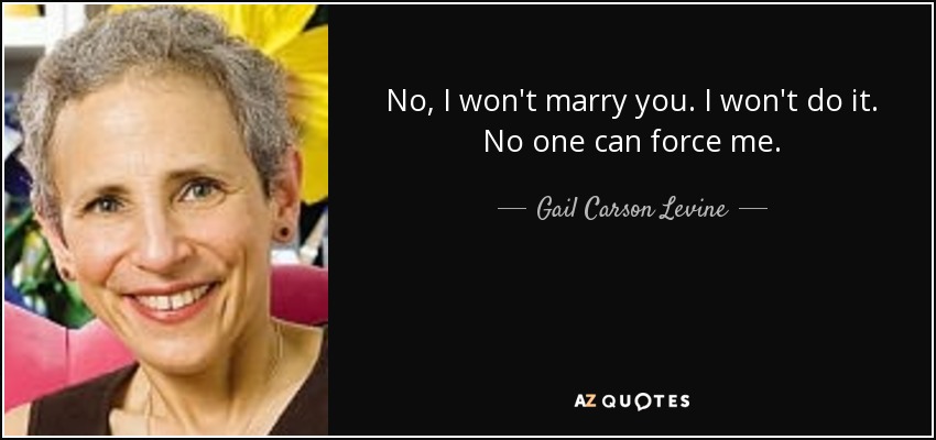 No, I won't marry you. I won't do it. No one can force me. - Gail Carson Levine