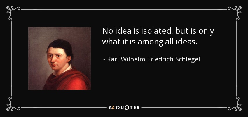 No idea is isolated, but is only what it is among all ideas. - Karl Wilhelm Friedrich Schlegel