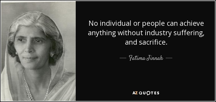 No individual or people can achieve anything without industry suffering, and sacrifice. - Fatima Jinnah