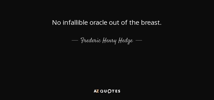 No infallible oracle out of the breast. - Frederic Henry Hedge