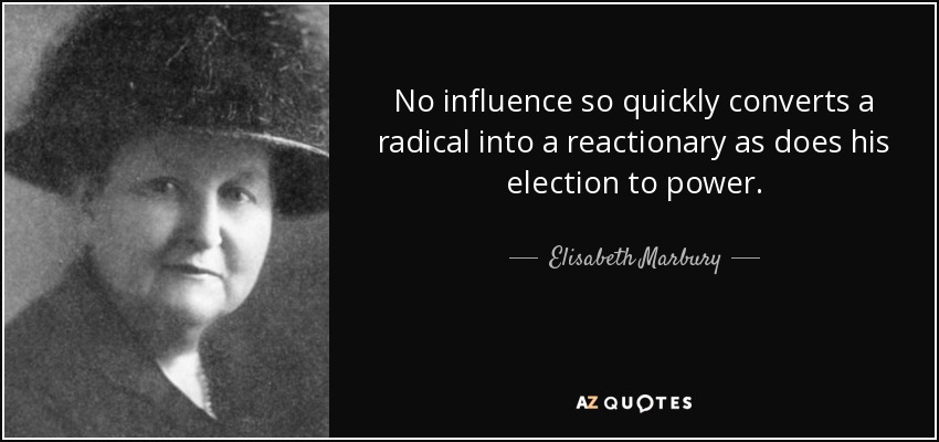 No influence so quickly converts a radical into a reactionary as does his election to power. - Elisabeth Marbury