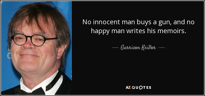 No innocent man buys a gun, and no happy man writes his memoirs. - Garrison Keillor