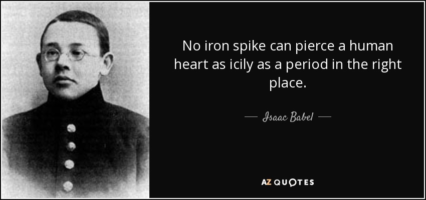 No iron spike can pierce a human heart as icily as a period in the right place. - Isaac Babel