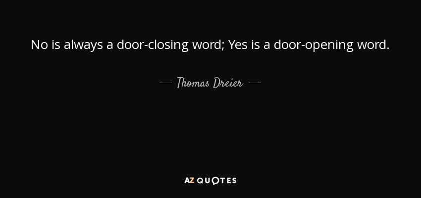 No is always a door-closing word; Yes is a door-opening word. - Thomas Dreier