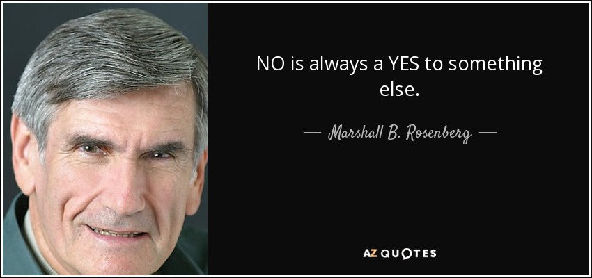 NO is always a YES to something else. - Marshall B. Rosenberg
