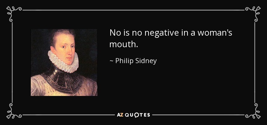 No is no negative in a woman's mouth. - Philip Sidney
