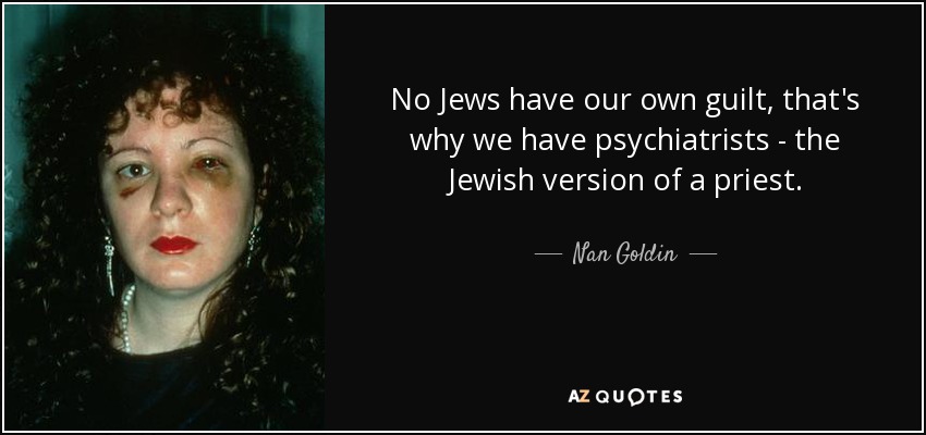 No Jews have our own guilt, that's why we have psychiatrists - the Jewish version of a priest. - Nan Goldin