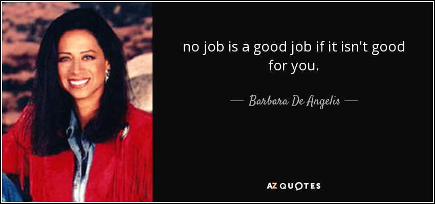 no job is a good job if it isn't good for you. - Barbara De Angelis