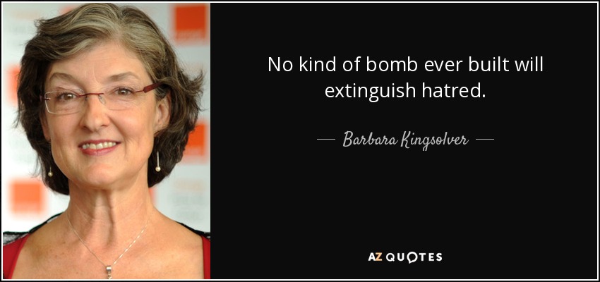 No kind of bomb ever built will extinguish hatred. - Barbara Kingsolver
