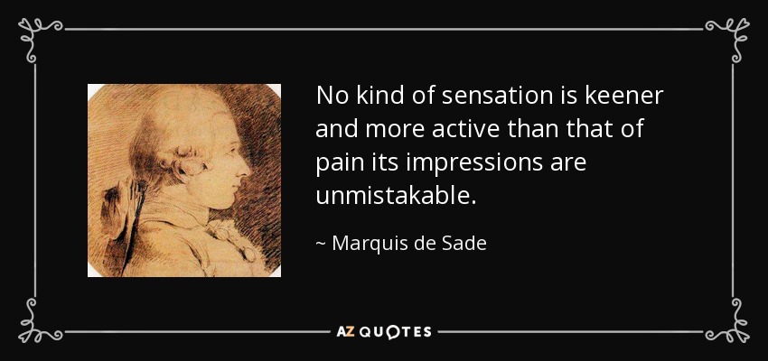No kind of sensation is keener and more active than that of pain its impressions are unmistakable. - Marquis de Sade