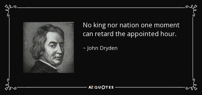 No king nor nation one moment can retard the appointed hour. - John Dryden